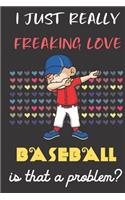 I Just Really Freaking Love Baseball. Is That A Problem?: Cute Character Dab Notebook and Journal. For Girls and Boys of All Ages. Perfect For Drawing, Journaling Sketching and Crayon Coloring