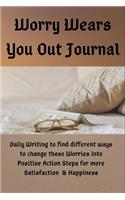 Worry Wears You Out: Daily Writing to find different way to change those Worries into Positive Action Steps or more Satisfaction and Happiness