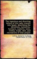 The Ingenious and Diverting Letters of the Lady--Travels Into Spain; Describing the Devotions, Nunne