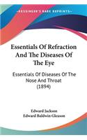 Essentials Of Refraction And The Diseases Of The Eye: Essentials Of Diseases Of The Nose And Throat (1894)