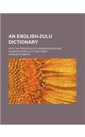 An English-Zulu Dictionary; With the Principles of Pronunciation and Classification Fully Explained: (English)