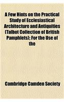 A Few Hints on the Practical Study of Ecclesiastical Architecture and Antiquities (Talbot Collection of British Pamphlets); For the Use of the: (English)