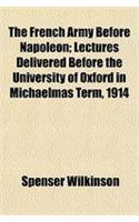 The French Army Before Napoleon; Lectures Delivered Before the University of Oxford in Michaelmas Term, 1914
