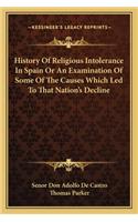 History Of Religious Intolerance In Spain Or An Examination Of Some Of The Causes Which Led To That Nation's Decline