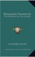 Benjamin Franklin: The Father of All the Yankees