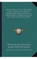 Translation of All the Greek, Latin, Italian, and French Quotations Which Occur in Blackstone's Commentaries on the Laws of England (1823)