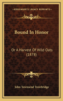 Bound In Honor: Or A Harvest Of Wild Oats (1878)