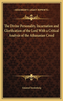 The Divine Personality, Incarnation and Glorification of the Lord With a Critical Analysis of the Athanasian Creed