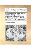 A Farewell to the World and Its Vanities; Being a Pious Meditation Composed in the Last Century. by John Whiston, [sic] Esq; ... the Third Edition.: (English)