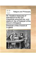 Mr. Hoadly's Measures of Submission to the Civil Magistrate Enquired Into, and Disprov'd. by a Presbyter of the Church of England.: (English)