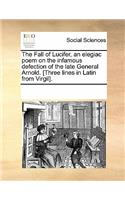 The Fall of Lucifer, an Elegiac Poem on the Infamous Defection of the Late General Arnold. [three Lines in Latin from Virgil].