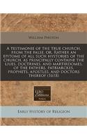 A Testimonie of the True Church, from the False, Or, Rather an Epitome of All Such Hystories of the Church, as Principally Containe the Liues, Doctrines, and Martirdomes, of the Fathers, Patriarckes, Prophets, Apostles, and Doctors Thereof (1618)