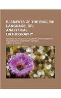 Elements of the English Language, Or, Analytical Orthography; Designed to Teach the Philosophy of Orthography and Orthoepy Adapted to Schools