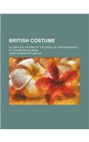 British Costume; A Complete History of the Dress of the Inhabitants of the British Islands