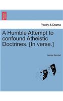 Humble Attempt to Confound Atheistic Doctrines. [in Verse.]