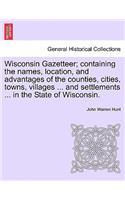 Wisconsin Gazetteer; Containing the Names, Location, and Advantages of the Counties, Cities, Towns, Villages ... and Settlements ... in the State of Wisconsin.