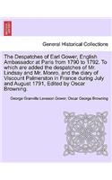 The Despatches of Earl Gower, English Ambassador at Paris from 1790 to 1792. to Which Are Added the Despatches of Mr. Lindsay and Mr. Monro, and the Diary of Viscount Palmerston in France During July and August 1791, Edited by Oscar Browning.: (English)