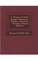 A Theory of Pure Design: Harmony, Balance, Rhythm - Primary Source Edition: Harmony, Balance, Rhythm - Primary Source Edition