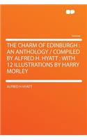 The Charm of Edinburgh: An Anthology / Compiled by Alfred H. Hyatt; With 12 Illustrations by Harry Morley: An Anthology / Compiled by Alfred H. Hyatt; With 12 Illustrations by Harry Morley