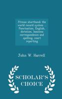 Pitman Shorthand; The World Record System ... Punctuation, English, Dictation, Business Correspondence and Spelling, Court Reporting - Scholar's Choice Edition