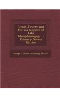 Uriah Jewett and the Sea Serpent of Lake Memphemagog; - Primary Source Edition
