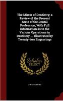 The Mirror of Dentistry; a Review of the Present State of the Dental Profession, With Full Information as to the Various Operations in Dentistry, ... Illustrated by Twenty-two Engravings