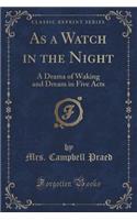 As a Watch in the Night: A Drama of Waking and Dream in Five Acts (Classic Reprint)