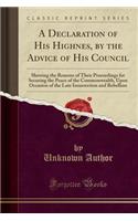 A Declaration of His Highnes, by the Advice of His Council: Shewing the Reasons of Their Proceedings for Securing the Peace of the Commonwealth, Upon Occasion of the Late Insurrection and Rebellion (Classic R(English)