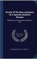 Proofs Of The Non-existence Of A Specific Enthetic Disease: Addressed To The Secretary Of State For War