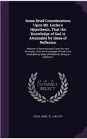 Some Brief Considerations Upon Mr. Locke's Hypothesis, That the Knowledge of God is Attainable by Ideas of Reflexion: Wherein is Demonstrated, Upon his own Principles, That the Knowledge of God is not Attainable by Ideas of Reflexion; Being an Addition T(English)