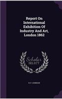 Report On International Exhibition Of Industry And Art, London 1862: (English)