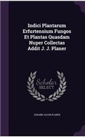 Indici Plantarum Erfurtensium Fungos Et Plantas Quasdam Nuper Collectas Addit J. J. Planer