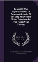 Report of the Superintendent of Common Schools of the City and County of San Francisco for the Fiscal Year Ending