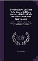 Documenti Per La Storia Della Diocesi Di Milano Conservati Nell'archivio Della Veneranda Curia Arcivescovile: Edizione Di Sole Centocinquanto Copie, Contenente Pergamene Dei Secoli XII. XIII. XIV, Con Appendice E Fac-Simile