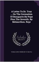 A Letter To Dr. Troy ... On The Coronation Of Bonaparte By Pope Pius The Seventh. By Melancthon. Repr