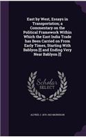 East by West, Essays in Transportation; A Commentary on the Political Framework Within Which the East India Trade Has Been Carried on from Early Times, Starting with Bablyon [!] and Ending Very Near Bablyon [!]