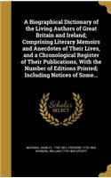 Biographical Dictionary of the Living Authors of Great Britain and Ireland; Comprising Literary Memoirs and Anecdotes of Their Lives, and a Chronological Register of Their Publications, With the Number of Editions Printed; Including Notices of Some