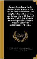 Scenes From Every Land, Second Series; a Collection of 250 Illustracions Picturing the People, Natural Phenomena, and Animal Life in All Parts of the World. With One Map and a Bibliography of Gazetteers, Atlases, and Books Descriptive of Foreign...