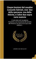 Cinqve Lezzioni del Caualier Lionardo Salviati, Cioe Due Della Speranza, Vna Della Felicita, E L'Altre Due Sopra Varie Materie