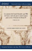 Les Amours Du Grand Alcandre: Par Mlle de Guise; Suivis de Pieces Interessantes Pour Servir S L'Histoire de Henri IV; Tome Second