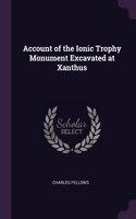 Account of the Ionic Trophy Monument Excavated at Xanthus