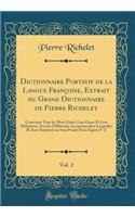 Dictionnaire Portatif de la Langue Françoise, Extrait du Grand Dictionnaire de Pierre Richelet, Vol. 2: Contenant Tous les Mots Usités, Leur Genre Et Leur Définition, Avec les Différentes Acceptions dans Lesquelles Ils Sont Employés au Sens Propre