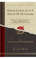 Grand Lodge of A. F. and A. M. of Canada: Report on Foreign Correspondence, Being an Appendix to the Proceedings for the Year A. L. 5877 (Classic Reprint)