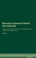 Reversing Cutaneous Ciliated Cyst Naturally the Raw Vegan Plant-Based Detoxification & Regeneration Workbook for Healing Patients. Volume 2