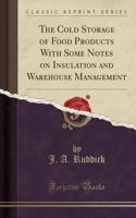 The Cold Storage of Food Products with Some Notes on Insulation and Warehouse Management (Classic Reprint)