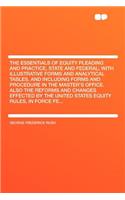 The Essentials of Equity Pleading and Practice, State and Federal; With Illustrative Forms and Analytical Tables, and Including Forms and Procedure in the Master's Office. Also the Reforms and Changes Effected by the United States Equity Rules, in