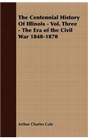 The Centennial History Of Illinois - Vol. Three - The Era of the Civil War 1848-1870