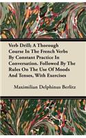 Verb Drill; A Thorough Course In The French Verbs By Constant Practice In Conversation. Followed By The Rules On The Use Of Moods And Tenses, With Exercises