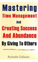Mastering Time Management And Creating Success And Abundance By Giving To Othe: (English)