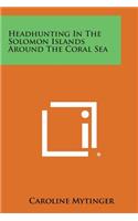 Headhunting in the Solomon Islands Around the Coral Sea
